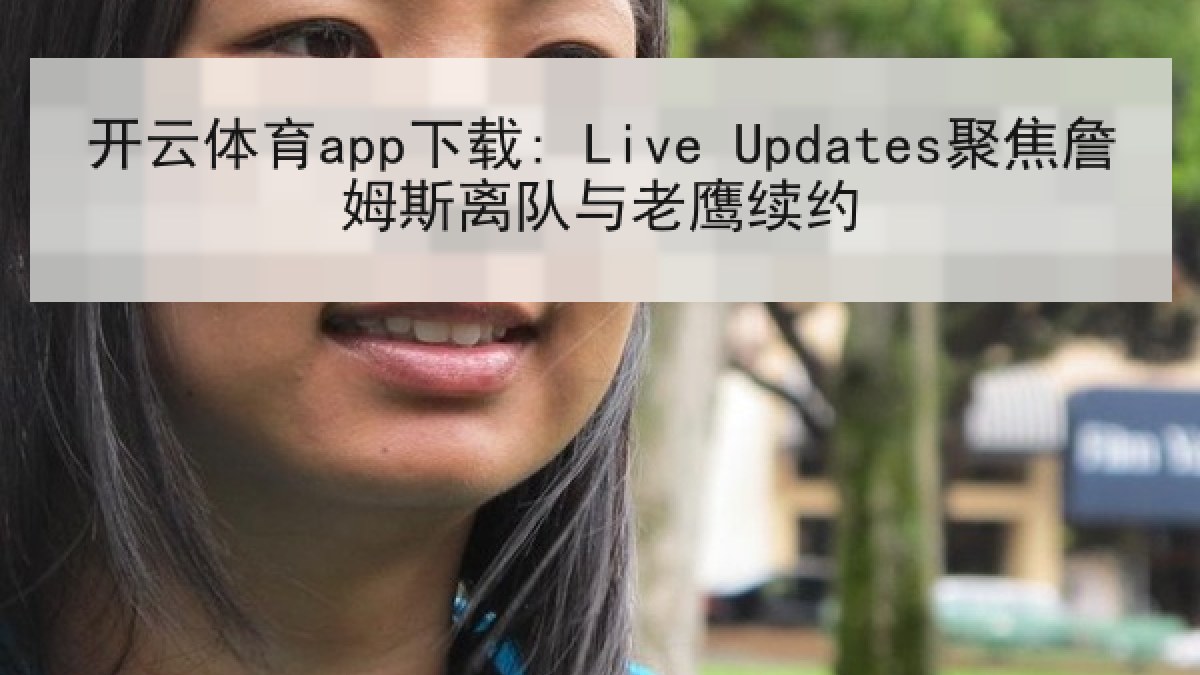 开云体育app下载: Live Updates聚焦詹姆斯离队与老鹰续约