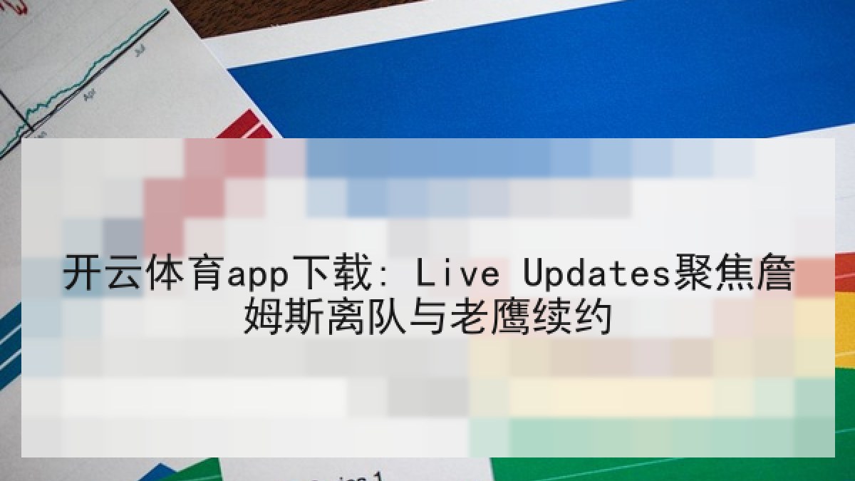 开云体育app下载: Live Updates聚焦詹姆斯离队与老鹰续约