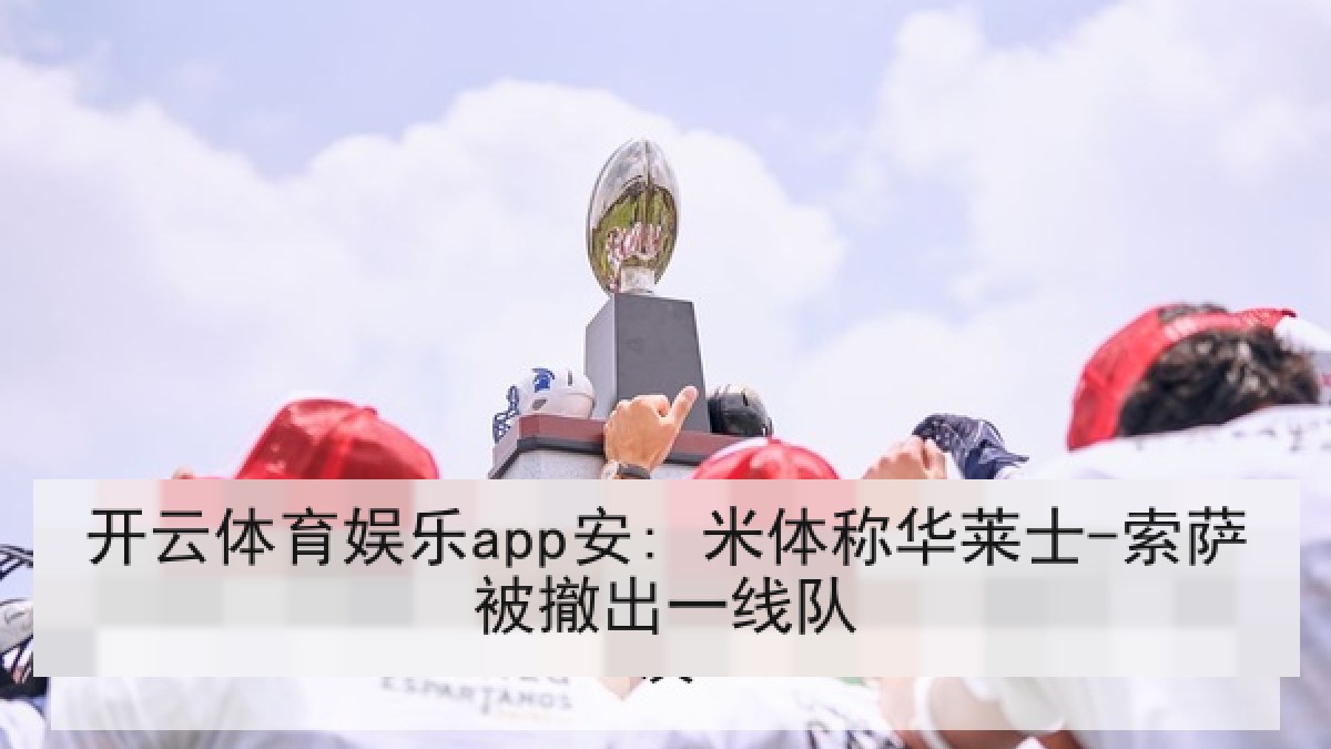 开云体育娱乐app安: 米体称华莱士-索萨被撤出一线队 开云体育娱乐app安: 米体称华莱士-索萨被撤出一线队